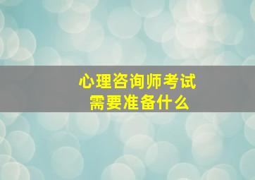 心理咨询师考试 需要准备什么